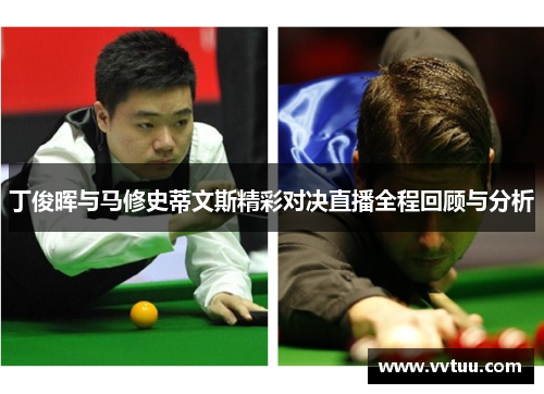 丁俊晖与马修史蒂文斯精彩对决直播全程回顾与分析