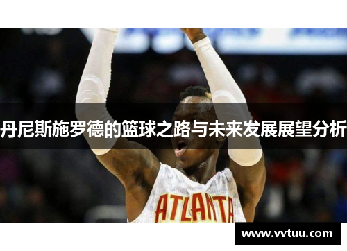 丹尼斯施罗德的篮球之路与未来发展展望分析