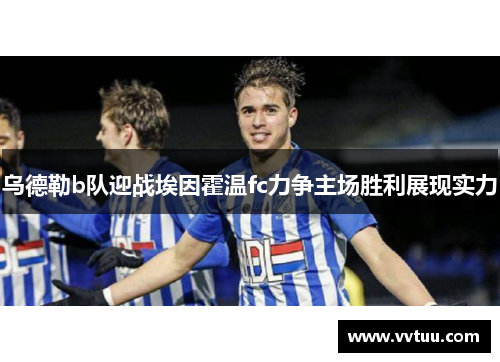 乌德勒b队迎战埃因霍温fc力争主场胜利展现实力