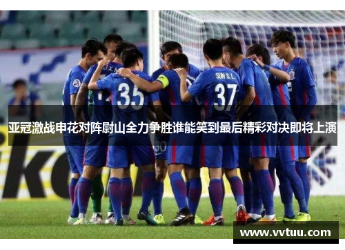 亚冠激战申花对阵尉山全力争胜谁能笑到最后精彩对决即将上演