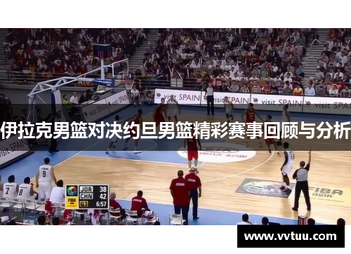 伊拉克男篮对决约旦男篮精彩赛事回顾与分析