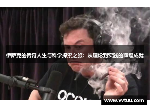 伊萨克的传奇人生与科学探索之旅：从理论到实践的辉煌成就