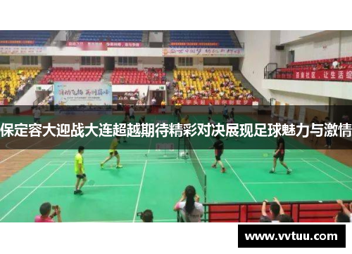 保定容大迎战大连超越期待精彩对决展现足球魅力与激情