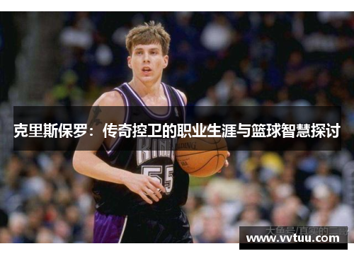 克里斯保罗：传奇控卫的职业生涯与篮球智慧探讨