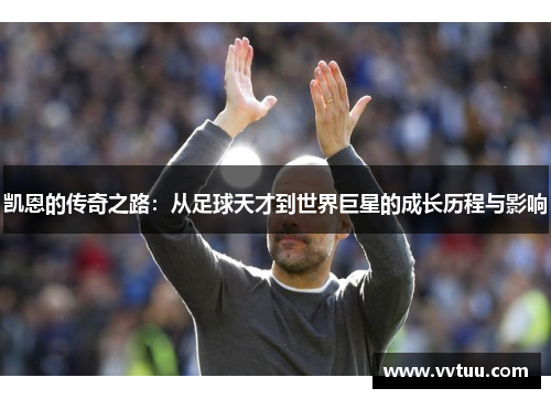 凯恩的传奇之路：从足球天才到世界巨星的成长历程与影响