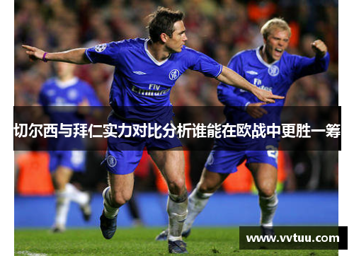 切尔西与拜仁实力对比分析谁能在欧战中更胜一筹