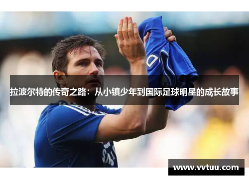 拉波尔特的传奇之路：从小镇少年到国际足球明星的成长故事