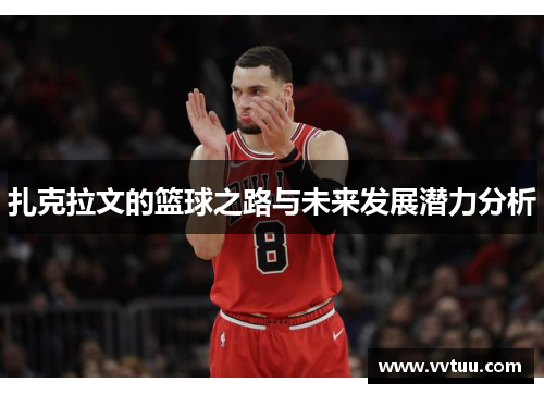扎克拉文的篮球之路与未来发展潜力分析