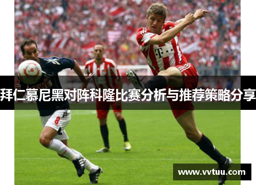 拜仁慕尼黑对阵科隆比赛分析与推荐策略分享