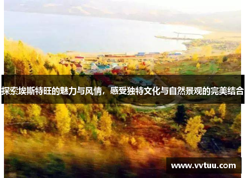 探索埃斯特旺的魅力与风情，感受独特文化与自然景观的完美结合