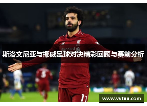 斯洛文尼亚与挪威足球对决精彩回顾与赛前分析