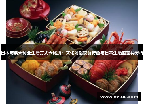 日本与澳大利亚生活方式大比拼：文化习俗饮食特色与日常生活的差异分析