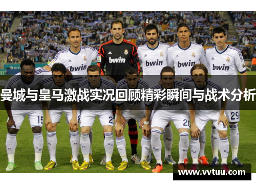 曼城与皇马激战实况回顾精彩瞬间与战术分析
