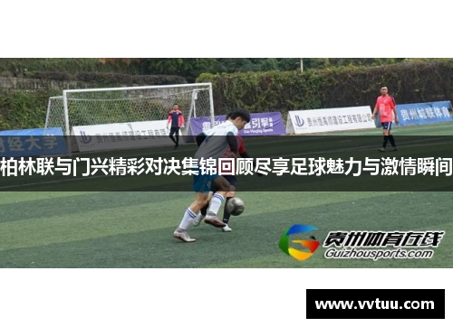 柏林联与门兴精彩对决集锦回顾尽享足球魅力与激情瞬间