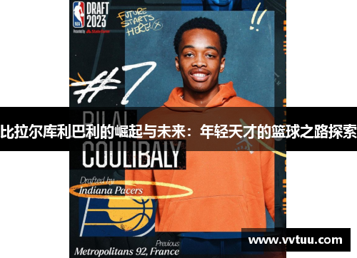 比拉尔库利巴利的崛起与未来：年轻天才的篮球之路探索