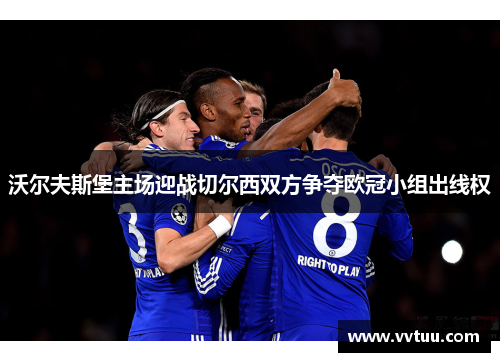 沃尔夫斯堡主场迎战切尔西双方争夺欧冠小组出线权